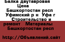 Балка двутавровая 20 › Цена ­ 1 142 - Башкортостан респ., Уфимский р-н, Уфа г. Строительство и ремонт » Материалы   . Башкортостан респ.